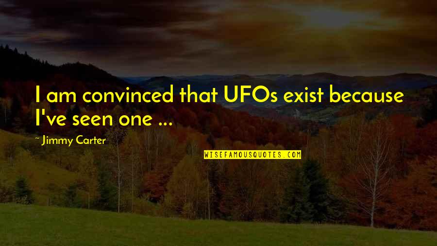 Prominent Quotes By Jimmy Carter: I am convinced that UFOs exist because I've