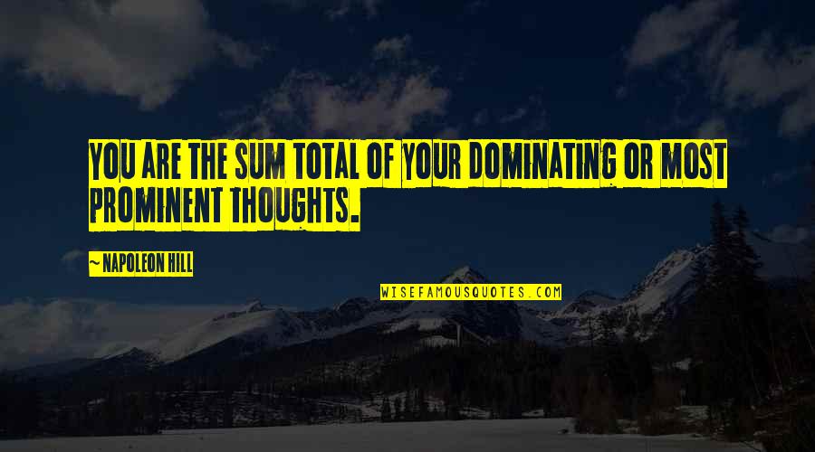 Prominent Quotes By Napoleon Hill: You are the sum total of your dominating