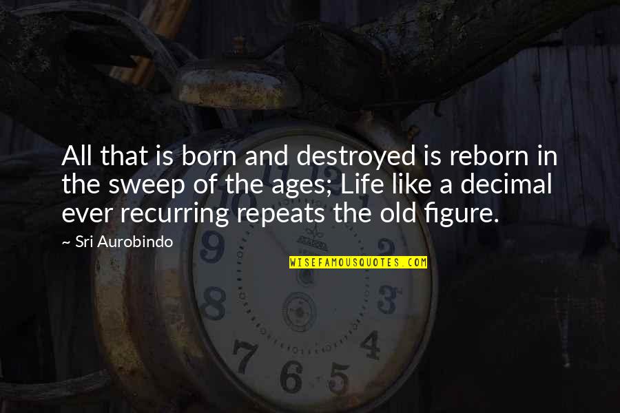 Prominently Protruding Quotes By Sri Aurobindo: All that is born and destroyed is reborn