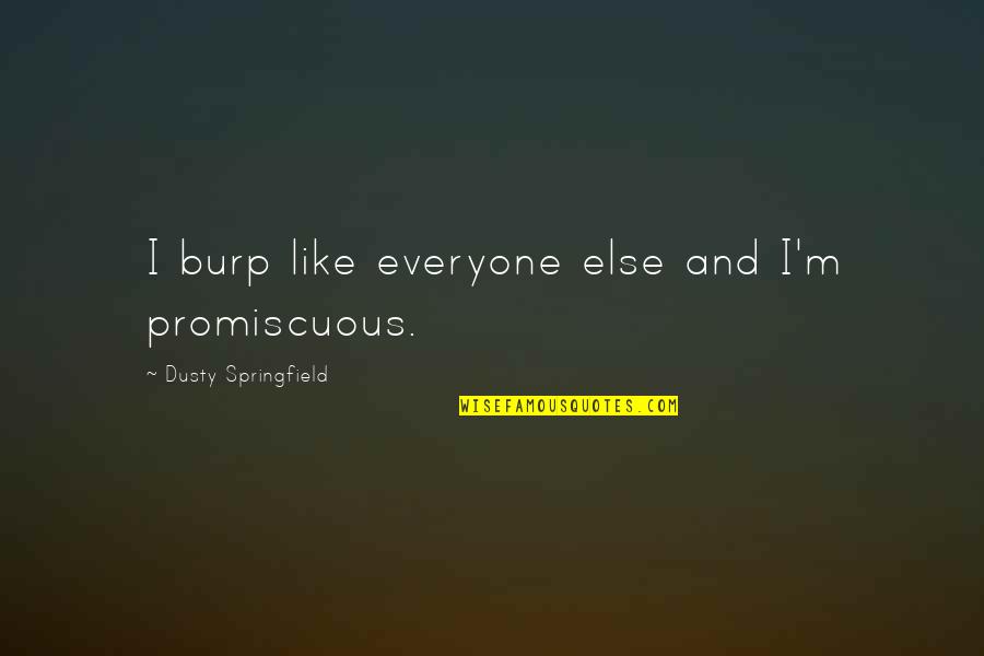 Promiscuity Quotes By Dusty Springfield: I burp like everyone else and I'm promiscuous. Promiscuity Quotes By Dusty Springfield: I burp like everyone else and I'm promiscuous.