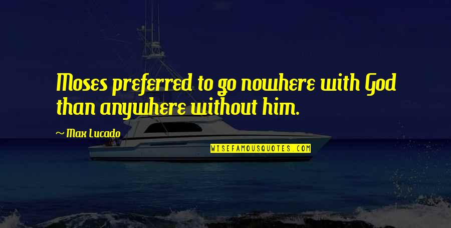 Promiscuity Quotes Quotes By Max Lucado: Moses preferred to go nowhere with God than