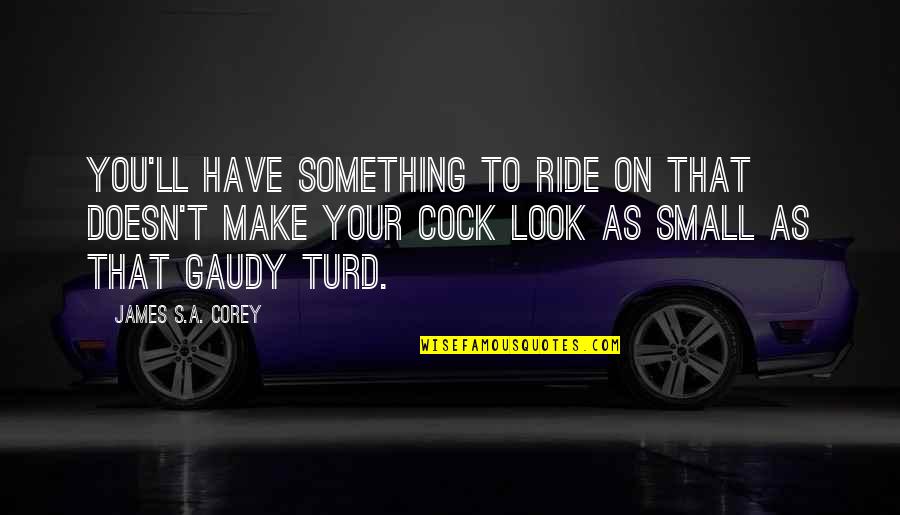 Promiscuously Quotes By James S.A. Corey: You'll have something to ride on that doesn't Promiscuously Quotes By James S.A. Corey: You'll have something to ride on that doesn't
