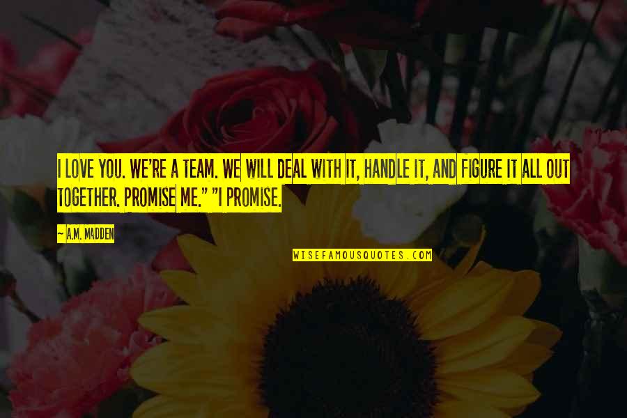 Promise And Love Quotes By A.M. Madden: I love you. We're a team. We will Promise And Love Quotes By A.M. Madden: I love you. We're a team. We will