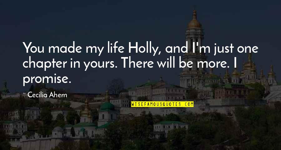 Promise And Love Quotes By Cecilia Ahern: You made my life Holly, and I'm just Promise And Love Quotes By Cecilia Ahern: You made my life Holly, and I'm just