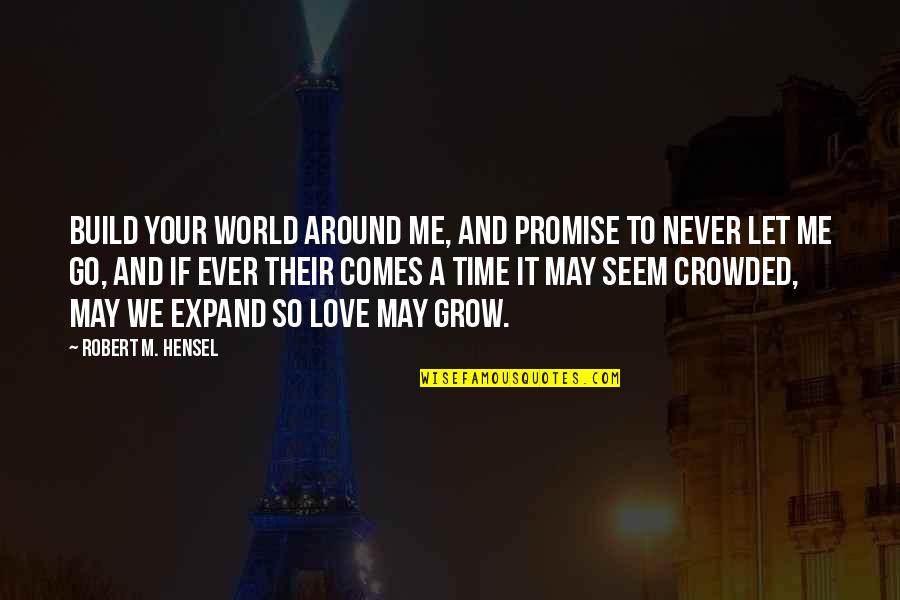 Promise And Love Quotes By Robert M. Hensel: Build your world around me, and promise to Promise And Love Quotes By Robert M. Hensel: Build your world around me, and promise to