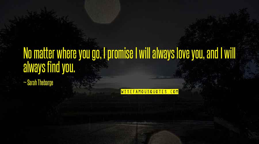 Promise And Love Quotes By Sarah Thebarge: No matter where you go, I promise I Promise And Love Quotes By Sarah Thebarge: No matter where you go, I promise I