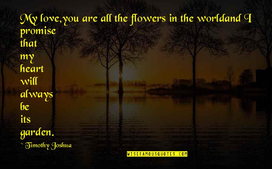 Promise And Love Quotes By Timothy Joshua: My love,you are all the flowers in the Promise And Love Quotes By Timothy Joshua: My love,you are all the flowers in the