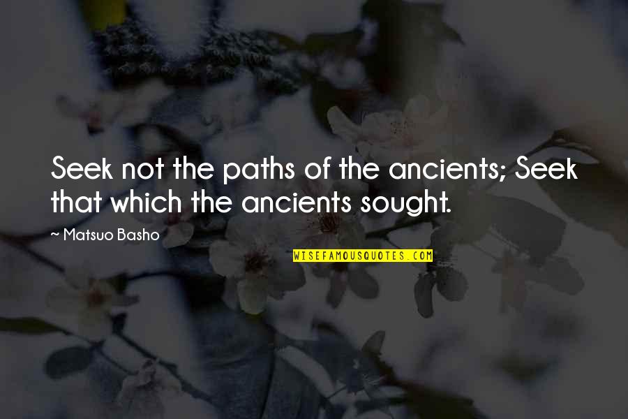 Promise Me Poems Quotes By Matsuo Basho: Seek not the paths of the ancients; Seek