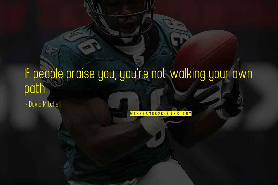 Promise Me Pooh Quotes By David Mitchell: If people praise you, you're not walking your Promise Me Pooh Quotes By David Mitchell: If people praise you, you're not walking your