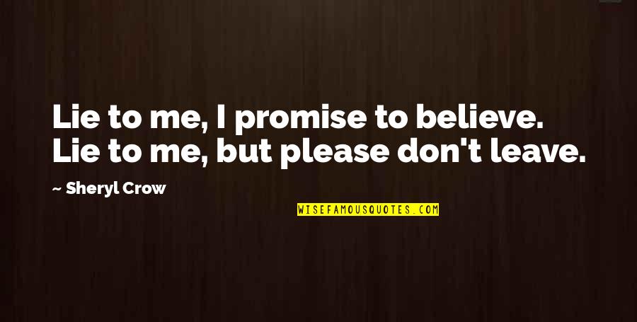 Promise Not To Leave Me Quotes By Sheryl Crow: Lie to me, I promise to believe. Lie