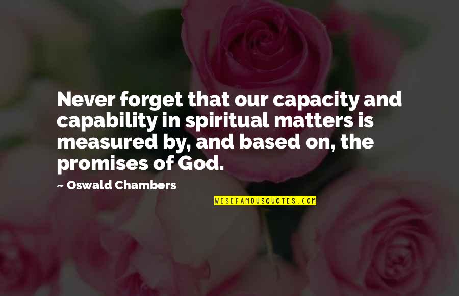 Promise Of God Quotes By Oswald Chambers: Never forget that our capacity and capability in