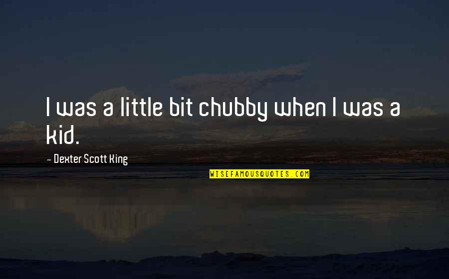 Promise To Always Love You Quotes By Dexter Scott King: I was a little bit chubby when I Promise To Always Love You Quotes By Dexter Scott King: I was a little bit chubby when I