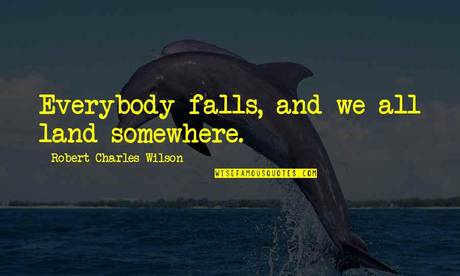 Promise To Girlfriend Quotes By Robert Charles Wilson: Everybody falls, and we all land somewhere.