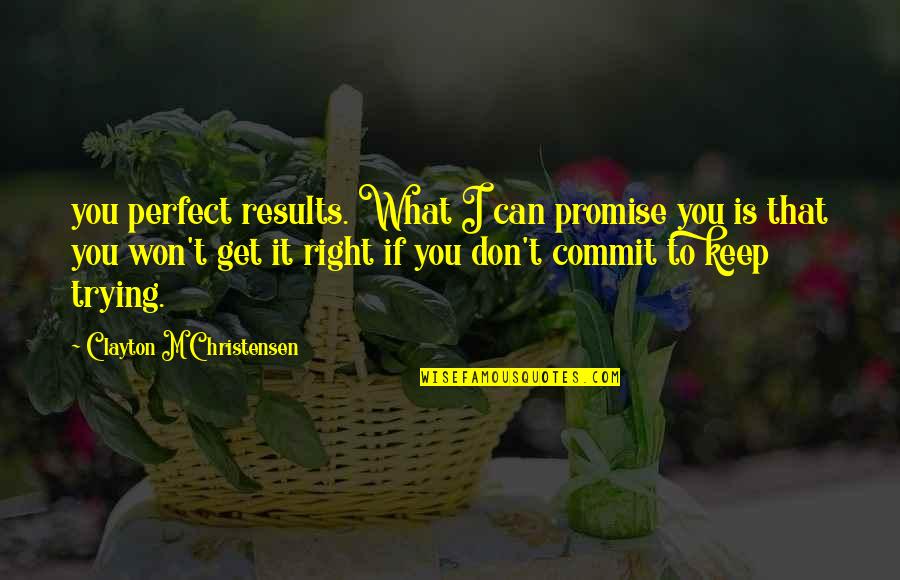 Promise To Keep Quotes By Clayton M Christensen: you perfect results. What I can promise you
