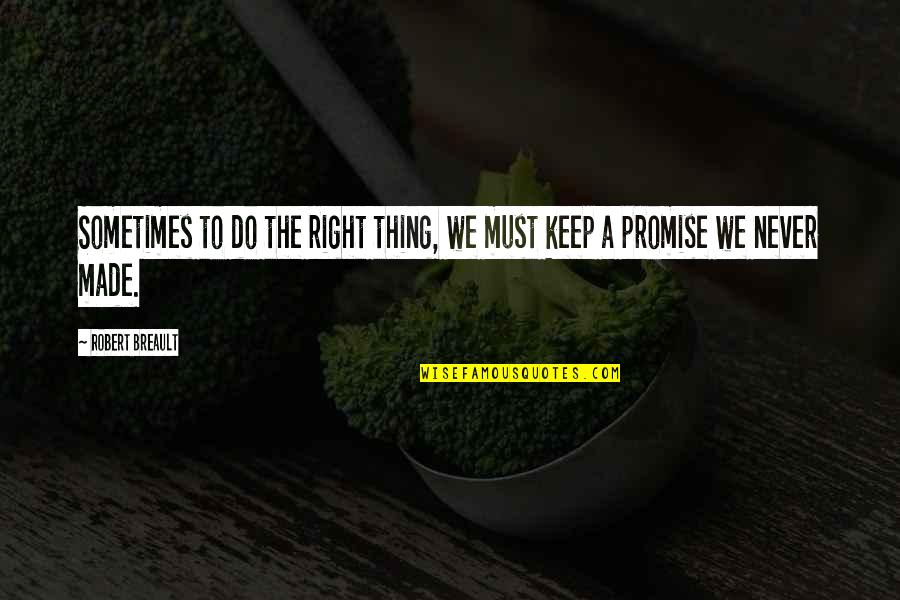 Promise To Keep Quotes By Robert Breault: Sometimes to do the right thing, we must