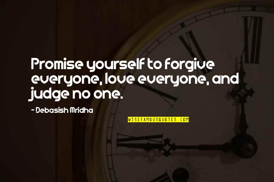 Promise To Love Quotes By Debasish Mridha: Promise yourself to forgive everyone, love everyone, and Promise To Love Quotes By Debasish Mridha: Promise yourself to forgive everyone, love everyone, and