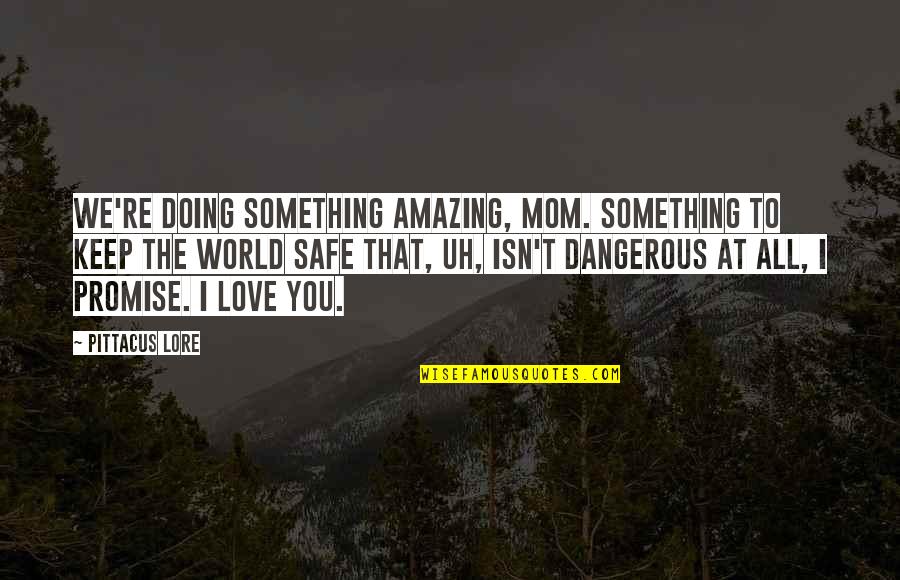 Promise To Love Quotes By Pittacus Lore: We're doing something amazing, Mom. Something to keep Promise To Love Quotes By Pittacus Lore: We're doing something amazing, Mom. Something to keep