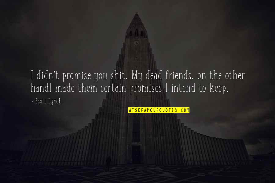 Promise To You Quotes By Scott Lynch: I didn't promise you shit. My dead friends,