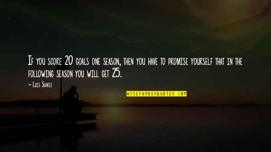 Promise To Yourself Quotes By Luis Suarez: If you score 20 goals one season, then Promise To Yourself Quotes By Luis Suarez: If you score 20 goals one season, then