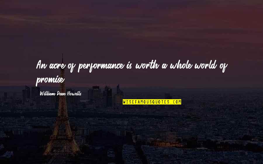 Promise You The World Quotes By William Dean Howells: An acre of performance is worth a whole