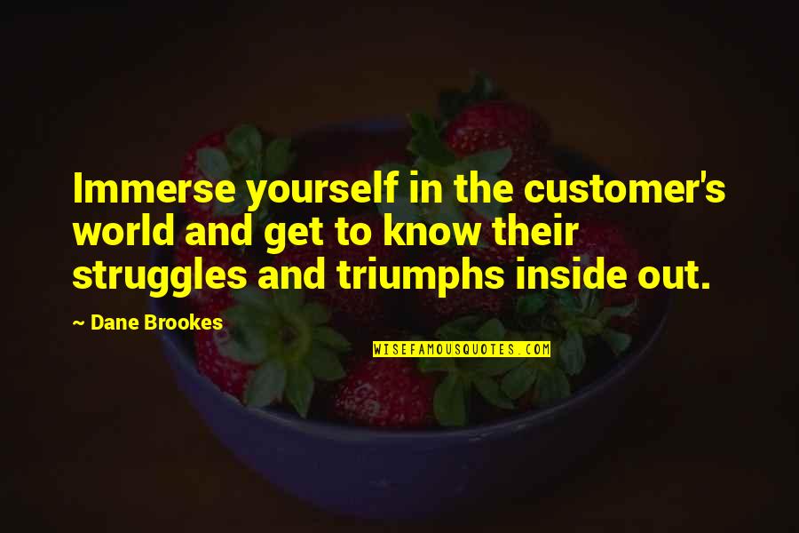 Promise You Won't Hurt Me Quotes By Dane Brookes: Immerse yourself in the customer's world and get