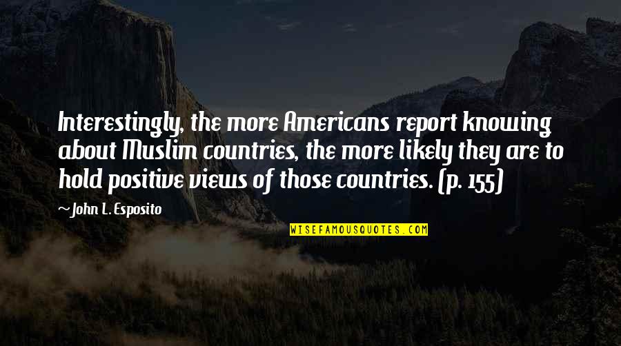 Promise You Won't Leave Me Quotes By John L. Esposito: Interestingly, the more Americans report knowing about Muslim