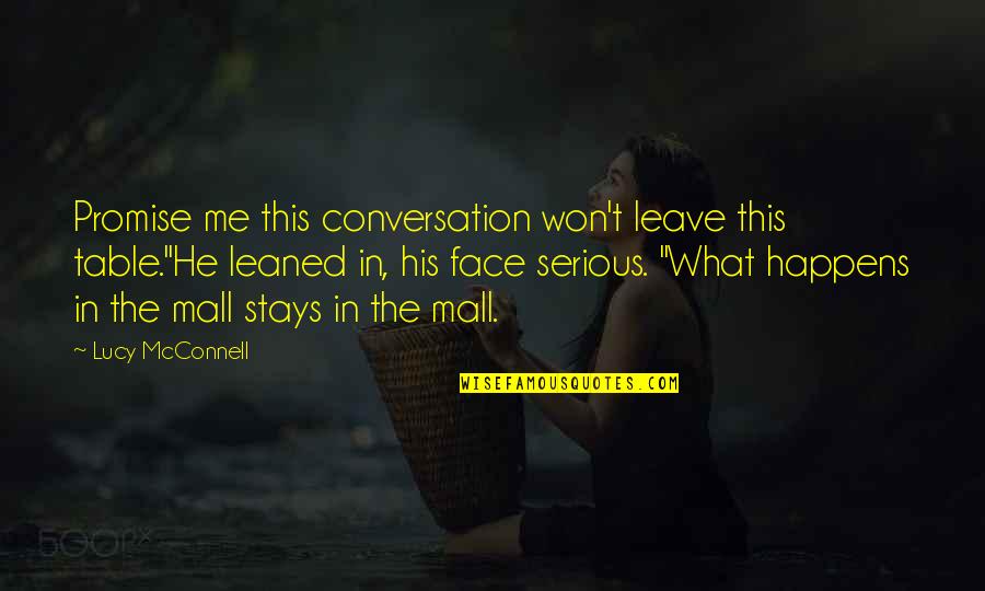 Promise You Won't Leave Me Quotes By Lucy McConnell: Promise me this conversation won't leave this table."He