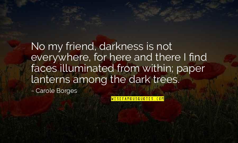 Promise Yourself No Matter How Bad People Treat You Quotes By Carole Borges: No my friend, darkness is not everywhere, for Promise Yourself No Matter How Bad People Treat You Quotes By Carole Borges: No my friend, darkness is not everywhere, for