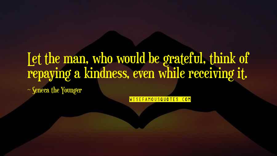 Promise Yourself No Matter How Bad People Treat You Quotes By Seneca The Younger: Let the man, who would be grateful, think Promise Yourself No Matter How Bad People Treat You Quotes By Seneca The Younger: Let the man, who would be grateful, think
