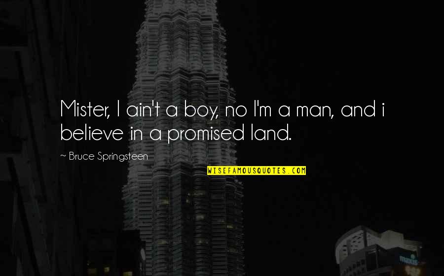 Promised Land Quotes By Bruce Springsteen: Mister, I ain't a boy, no I'm a Promised Land Quotes By Bruce Springsteen: Mister, I ain't a boy, no I'm a