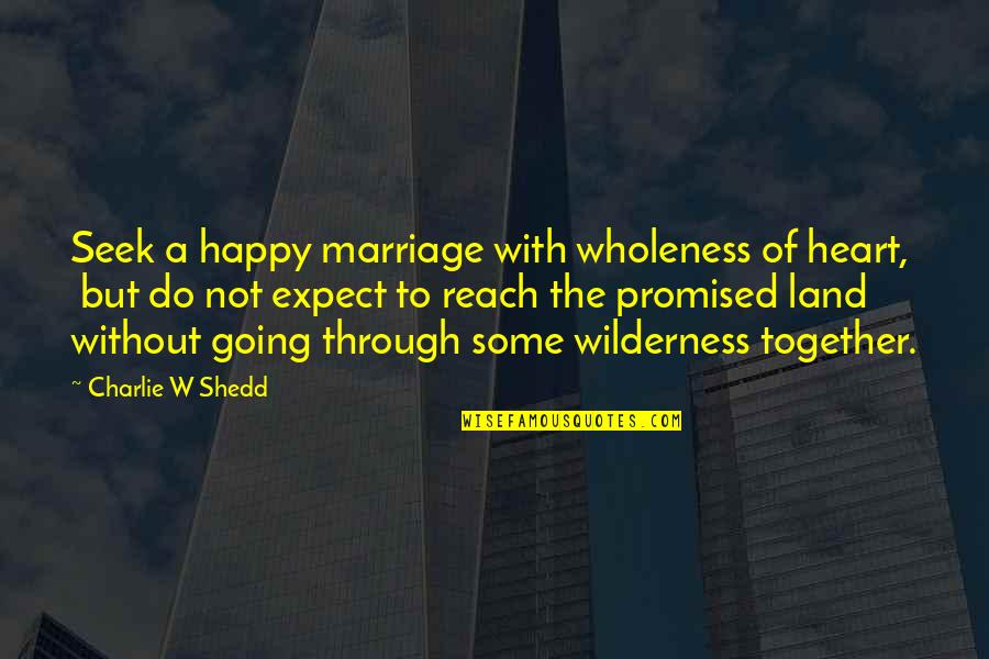 Promised Land Quotes By Charlie W Shedd: Seek a happy marriage with wholeness of heart, Promised Land Quotes By Charlie W Shedd: Seek a happy marriage with wholeness of heart,