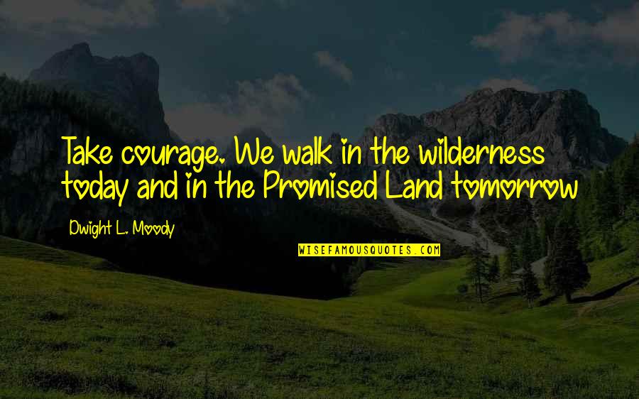 Promised Land Quotes By Dwight L. Moody: Take courage. We walk in the wilderness today