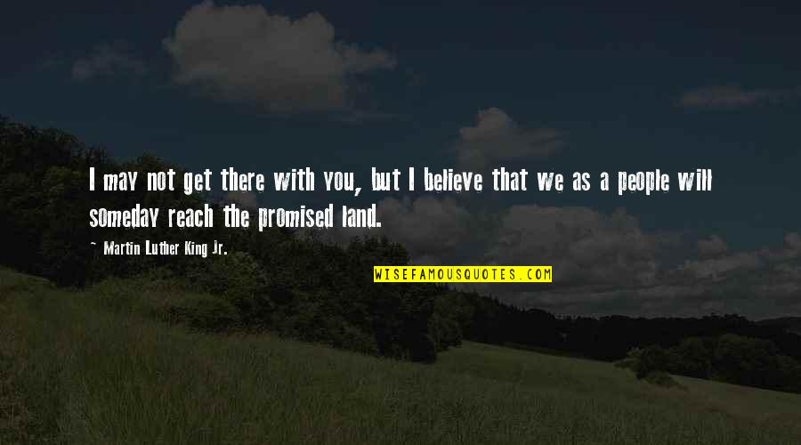 Promised Land Quotes By Martin Luther King Jr.: I may not get there with you, but