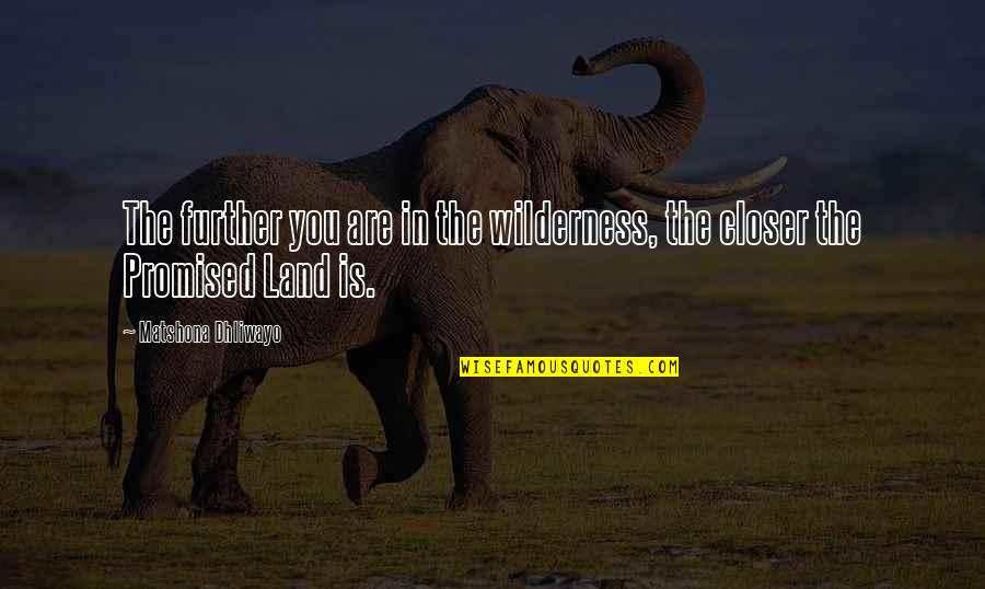 Promised Land Quotes By Matshona Dhliwayo: The further you are in the wilderness, the Promised Land Quotes By Matshona Dhliwayo: The further you are in the wilderness, the