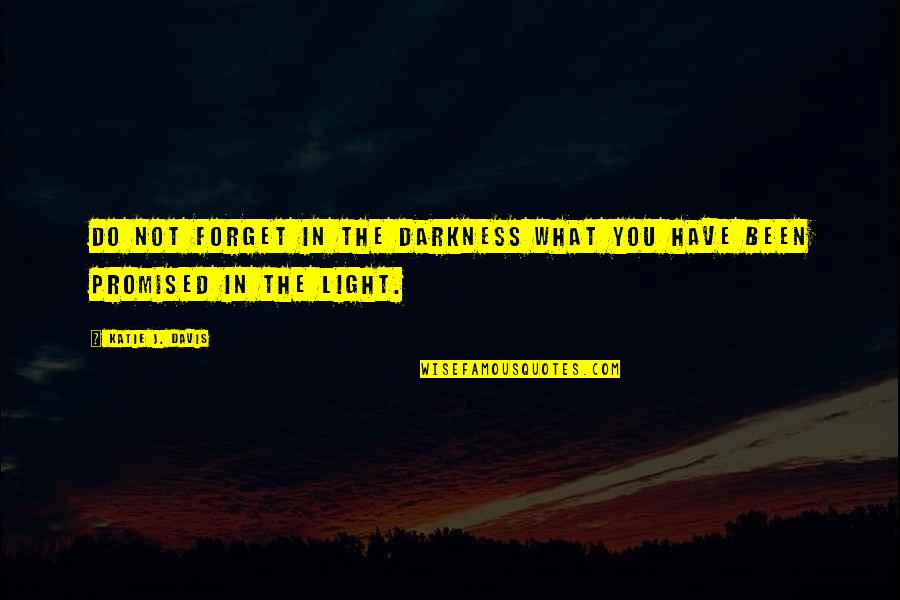 Promised Quotes By Katie J. Davis: Do not forget in the darkness what you