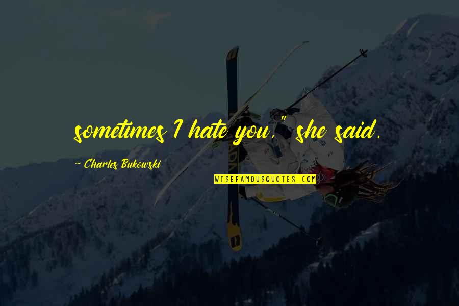 Promises Can Be Broken Quotes By Charles Bukowski: sometimes I hate you," she said.