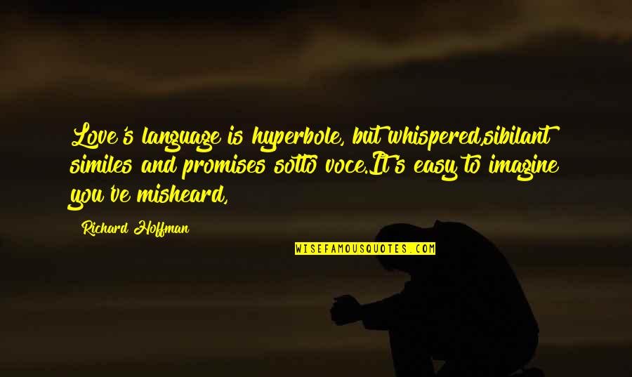 Promises Of Love Quotes By Richard Hoffman: Love's language is hyperbole, but whispered,sibilant similes and Promises Of Love Quotes By Richard Hoffman: Love's language is hyperbole, but whispered,sibilant similes and