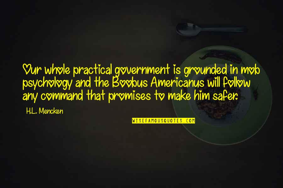 Promises That Quotes By H.L. Mencken: Our whole practical government is grounded in mob