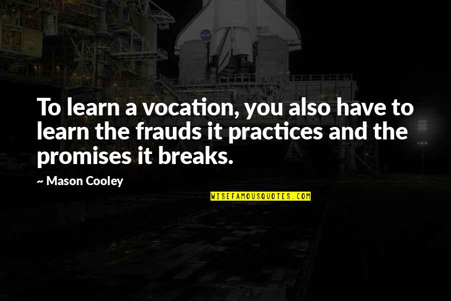 Promises Were Broken Quotes By Mason Cooley: To learn a vocation, you also have to Promises Were Broken Quotes By Mason Cooley: To learn a vocation, you also have to