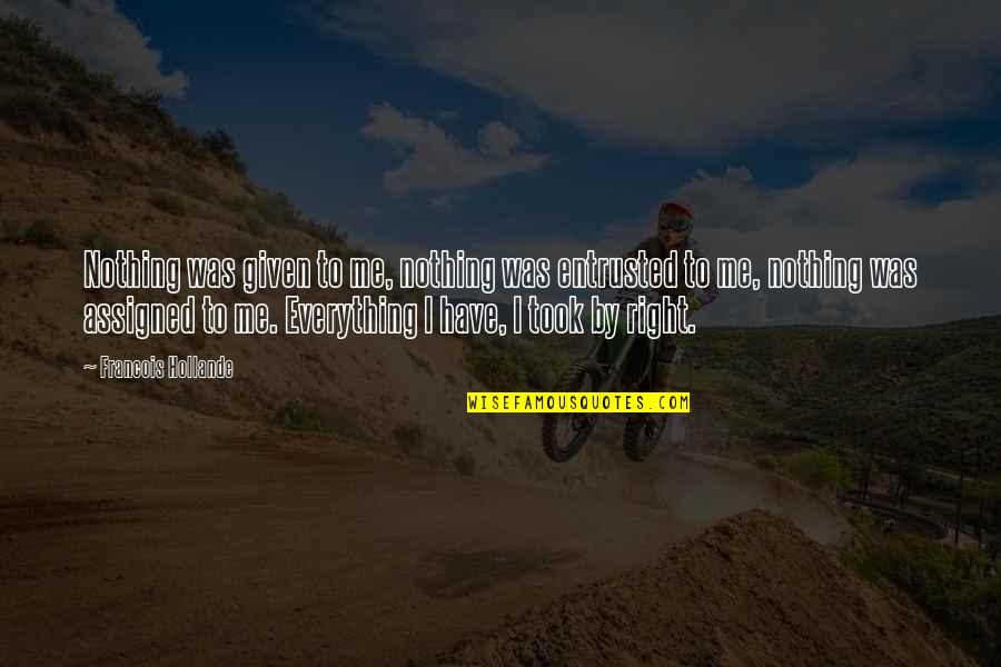 Promisiunea De Vanzare Quotes By Francois Hollande: Nothing was given to me, nothing was entrusted Promisiunea De Vanzare Quotes By Francois Hollande: Nothing was given to me, nothing was entrusted