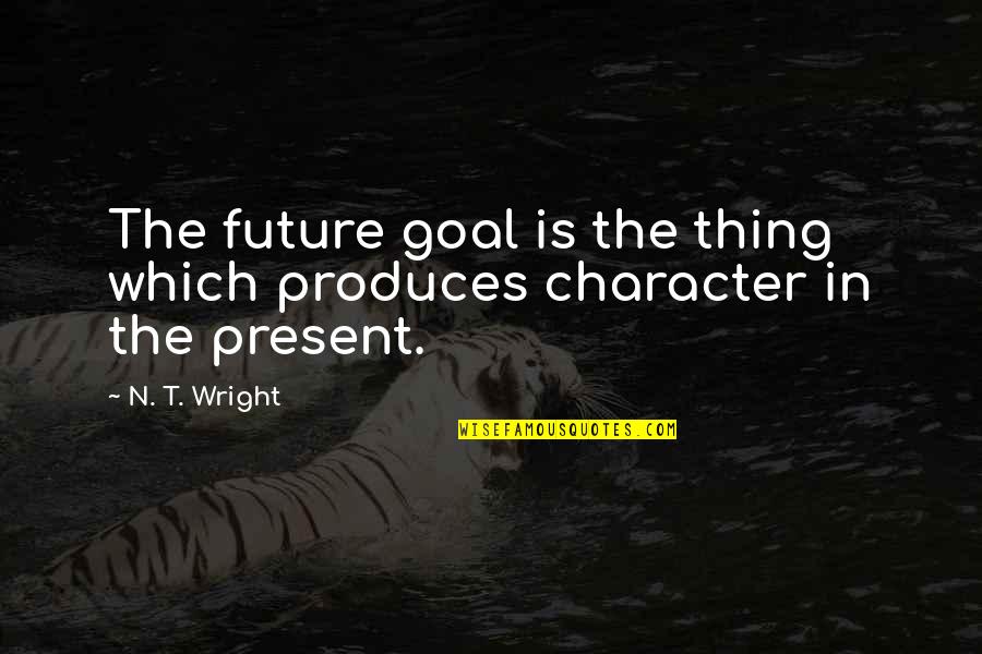 Promisiunile Quotes By N. T. Wright: The future goal is the thing which produces