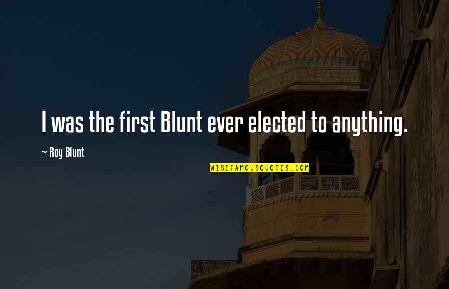 Promisses Quotes By Roy Blunt: I was the first Blunt ever elected to