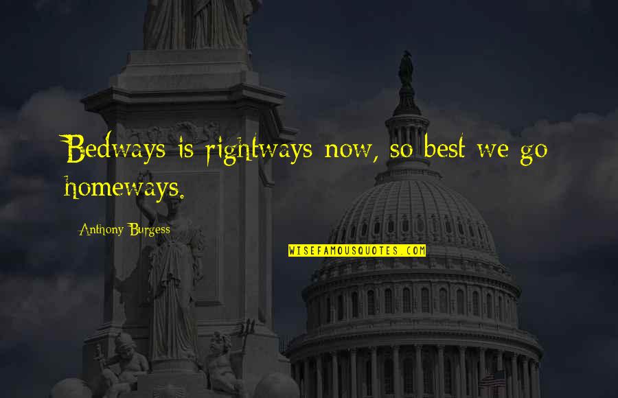 Promma Quotes By Anthony Burgess: Bedways is rightways now, so best we go