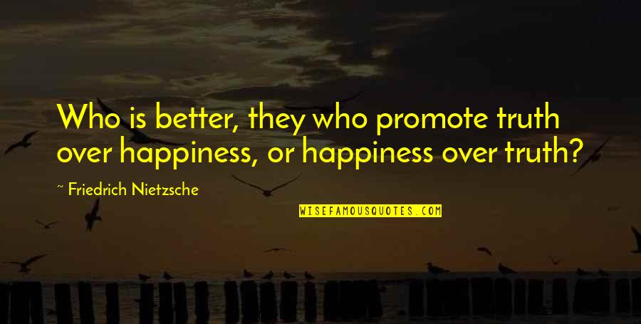 Promote Happiness Quotes By Friedrich Nietzsche: Who is better, they who promote truth over