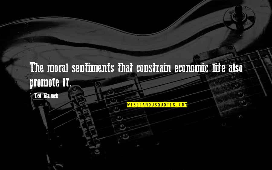 Promote Life Quotes By Ted Malloch: The moral sentiments that constrain economic life also