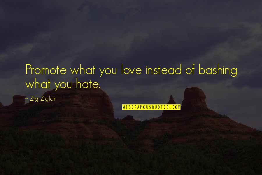 Promote Love Not Hate Quotes By Zig Ziglar: Promote what you love instead of bashing what