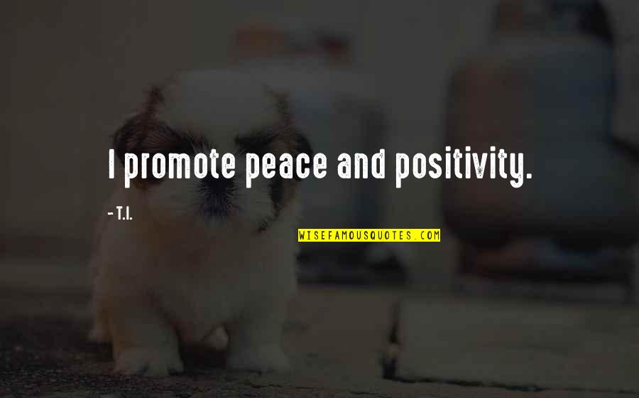 Promote Positivity Quotes By T.I.: I promote peace and positivity.