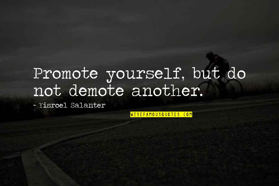 Promote Yourself Quotes By Yisroel Salanter: Promote yourself, but do not demote another. Promote Yourself Quotes By Yisroel Salanter: Promote yourself, but do not demote another.