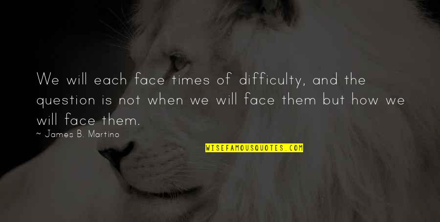 Promotes Synonym Quotes By James B. Martino: We will each face times of difficulty, and