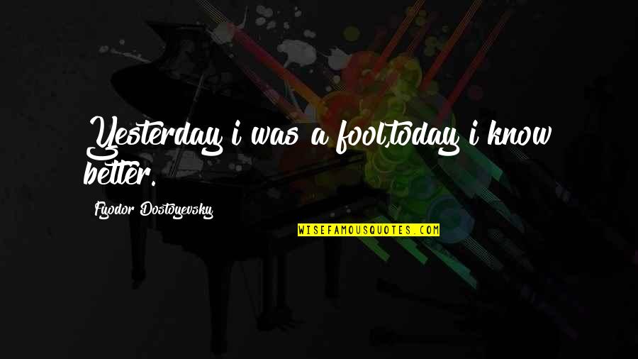 Promoting Others Quotes By Fyodor Dostoyevsky: Yesterday i was a fool,today i know better.